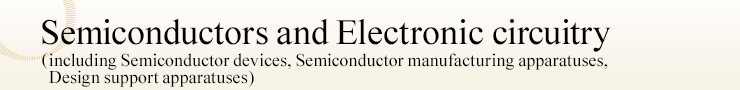 Semiconductors and Electronic circuitry (including Semiconductor devices, Semiconductor manufacturing apparatuses, Design support apparatuses)